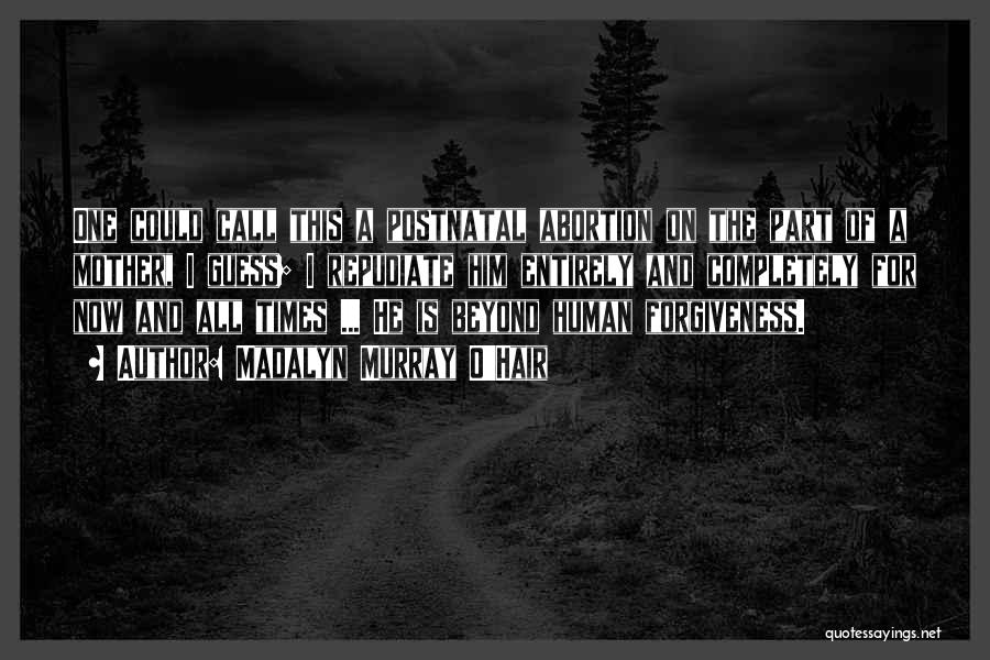 Madalyn Murray O'Hair Quotes: One Could Call This A Postnatal Abortion On The Part Of A Mother, I Guess; I Repudiate Him Entirely And