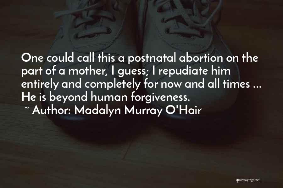 Madalyn Murray O'Hair Quotes: One Could Call This A Postnatal Abortion On The Part Of A Mother, I Guess; I Repudiate Him Entirely And
