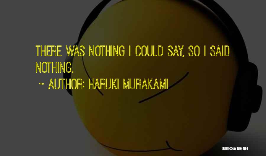 Haruki Murakami Quotes: There Was Nothing I Could Say, So I Said Nothing.