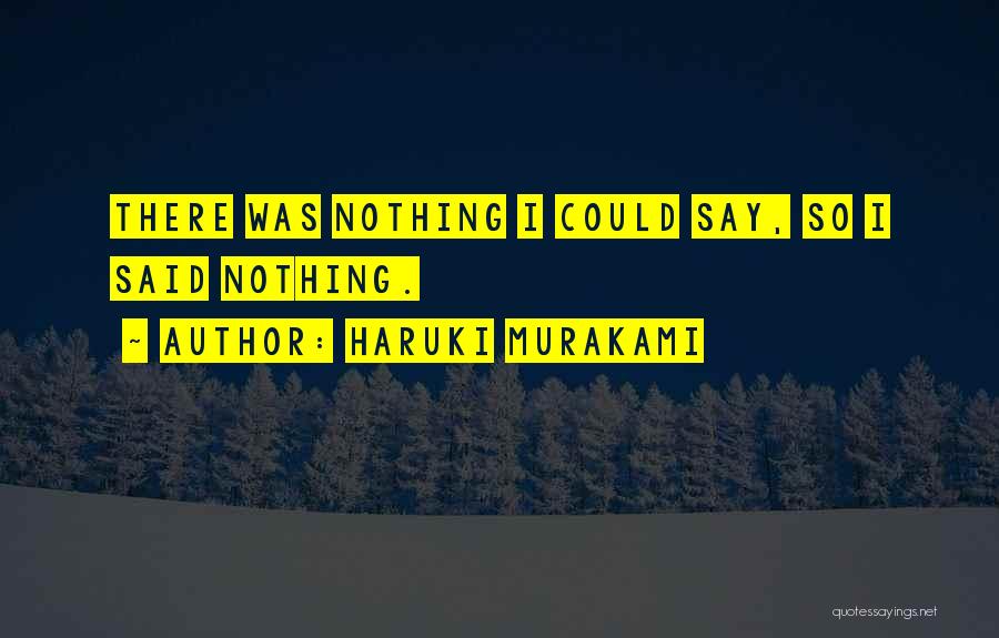 Haruki Murakami Quotes: There Was Nothing I Could Say, So I Said Nothing.