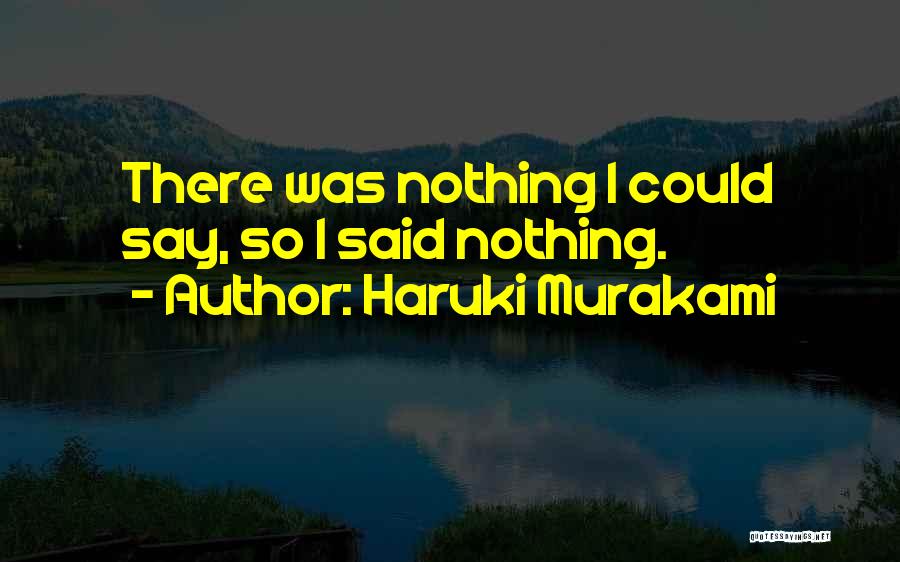 Haruki Murakami Quotes: There Was Nothing I Could Say, So I Said Nothing.