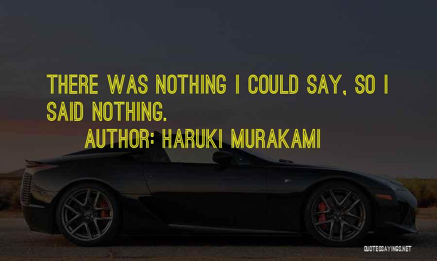 Haruki Murakami Quotes: There Was Nothing I Could Say, So I Said Nothing.