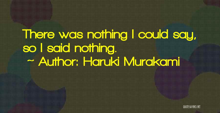 Haruki Murakami Quotes: There Was Nothing I Could Say, So I Said Nothing.