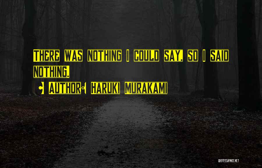 Haruki Murakami Quotes: There Was Nothing I Could Say, So I Said Nothing.