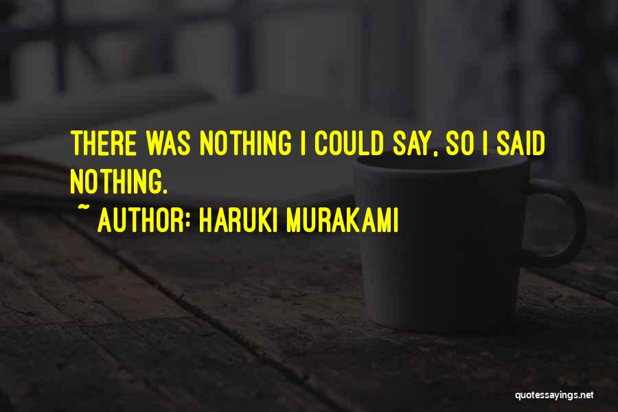 Haruki Murakami Quotes: There Was Nothing I Could Say, So I Said Nothing.