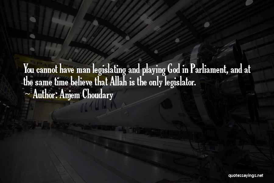 Anjem Choudary Quotes: You Cannot Have Man Legislating And Playing God In Parliament, And At The Same Time Believe That Allah Is The