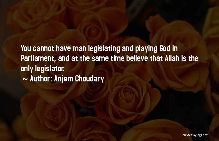 Anjem Choudary Quotes: You Cannot Have Man Legislating And Playing God In Parliament, And At The Same Time Believe That Allah Is The