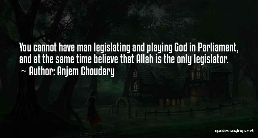 Anjem Choudary Quotes: You Cannot Have Man Legislating And Playing God In Parliament, And At The Same Time Believe That Allah Is The