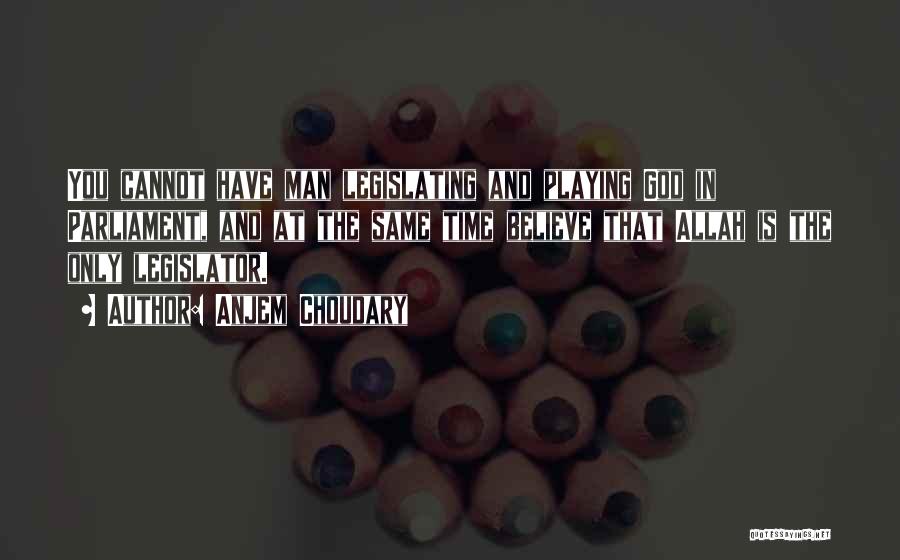 Anjem Choudary Quotes: You Cannot Have Man Legislating And Playing God In Parliament, And At The Same Time Believe That Allah Is The