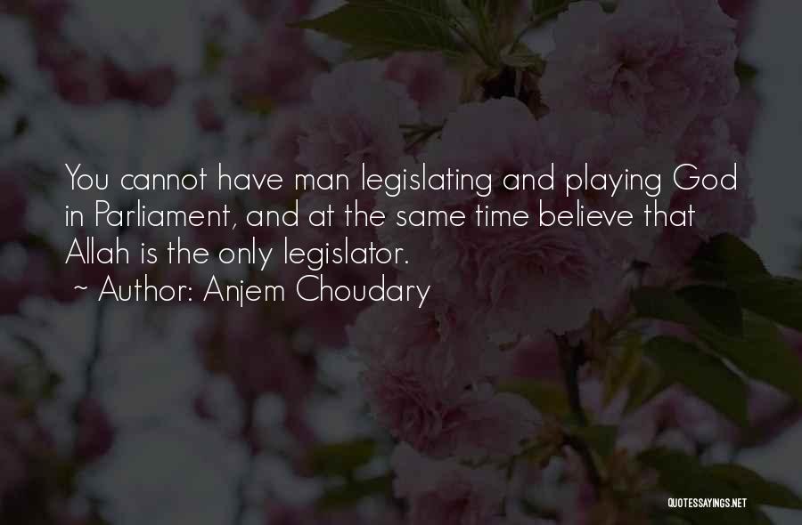 Anjem Choudary Quotes: You Cannot Have Man Legislating And Playing God In Parliament, And At The Same Time Believe That Allah Is The