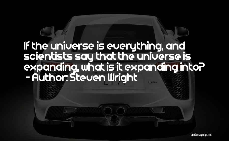 Steven Wright Quotes: If The Universe Is Everything, And Scientists Say That The Universe Is Expanding, What Is It Expanding Into?