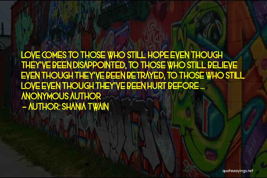 Shania Twain Quotes: Love Comes To Those Who Still Hope Even Though They've Been Disappointed, To Those Who Still Believe Even Though They've