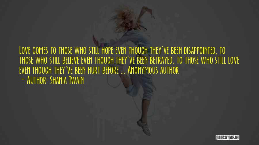 Shania Twain Quotes: Love Comes To Those Who Still Hope Even Though They've Been Disappointed, To Those Who Still Believe Even Though They've