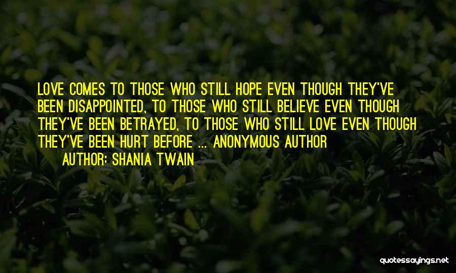 Shania Twain Quotes: Love Comes To Those Who Still Hope Even Though They've Been Disappointed, To Those Who Still Believe Even Though They've