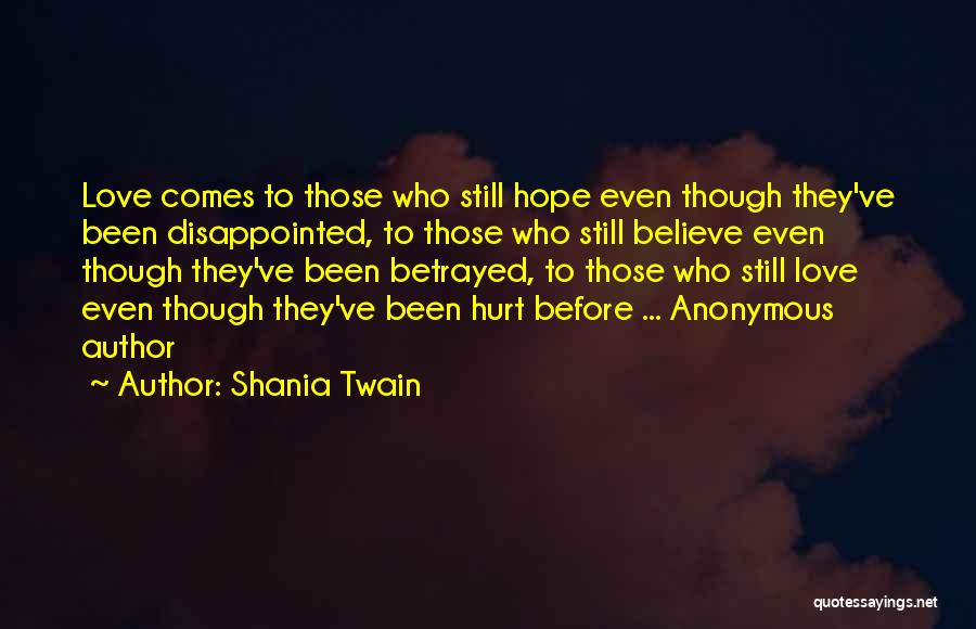 Shania Twain Quotes: Love Comes To Those Who Still Hope Even Though They've Been Disappointed, To Those Who Still Believe Even Though They've