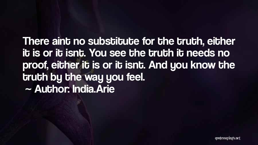 India.Arie Quotes: There Aint No Substitute For The Truth, Either It Is Or It Isnt. You See The Truth It Needs No