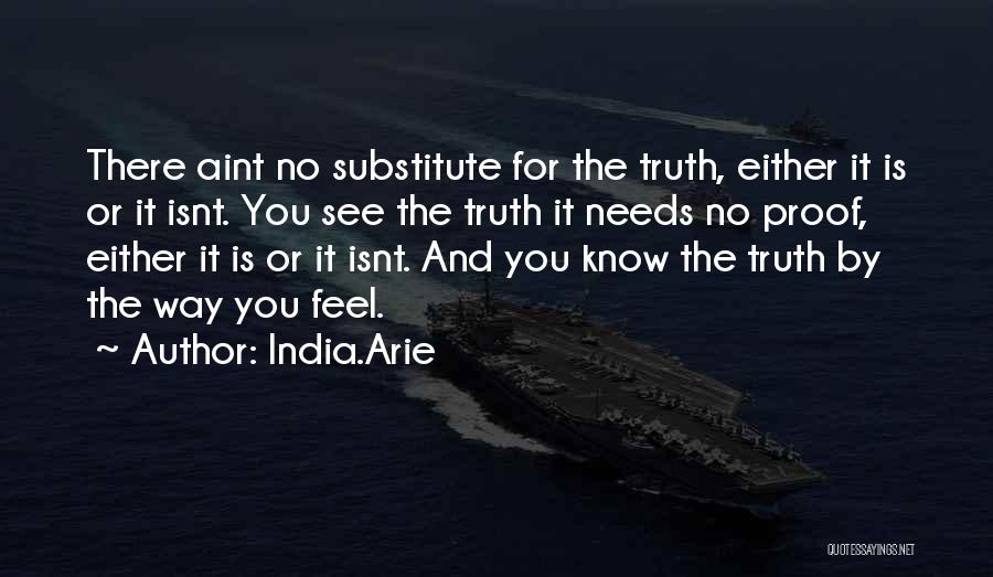 India.Arie Quotes: There Aint No Substitute For The Truth, Either It Is Or It Isnt. You See The Truth It Needs No