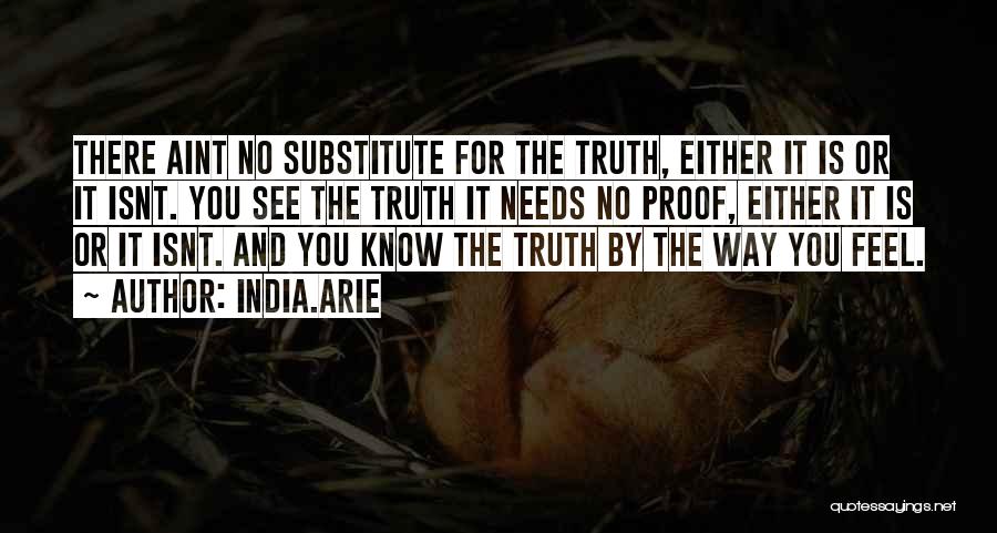 India.Arie Quotes: There Aint No Substitute For The Truth, Either It Is Or It Isnt. You See The Truth It Needs No