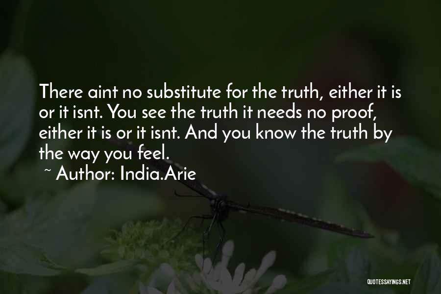 India.Arie Quotes: There Aint No Substitute For The Truth, Either It Is Or It Isnt. You See The Truth It Needs No