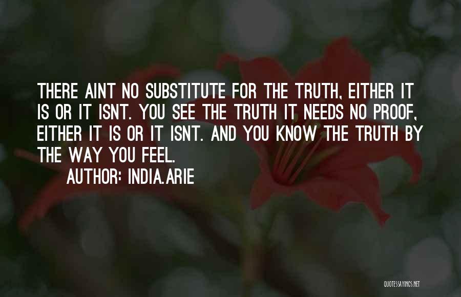 India.Arie Quotes: There Aint No Substitute For The Truth, Either It Is Or It Isnt. You See The Truth It Needs No