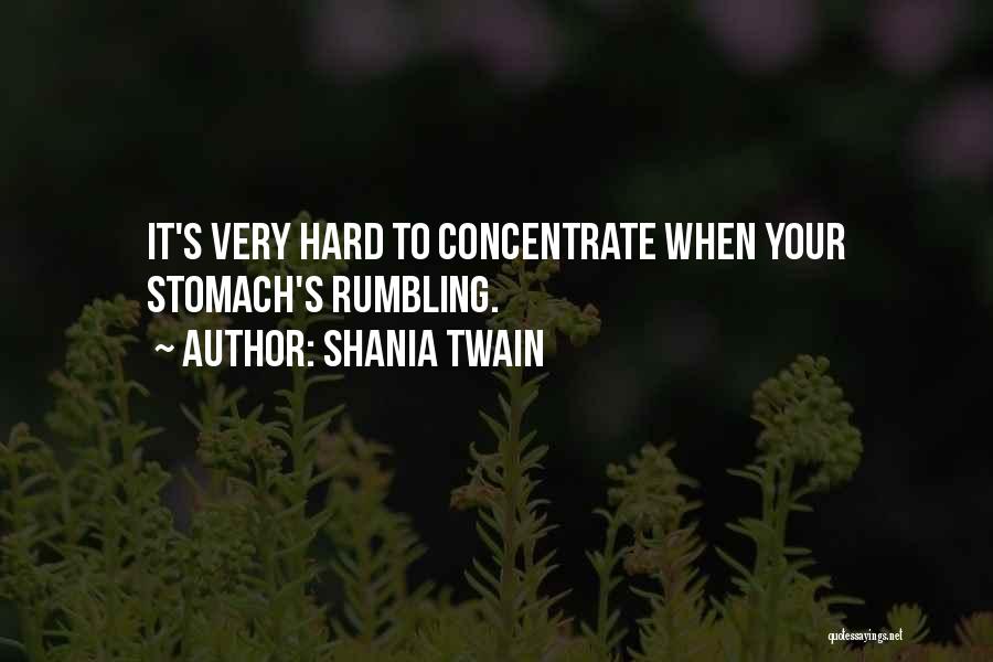Shania Twain Quotes: It's Very Hard To Concentrate When Your Stomach's Rumbling.