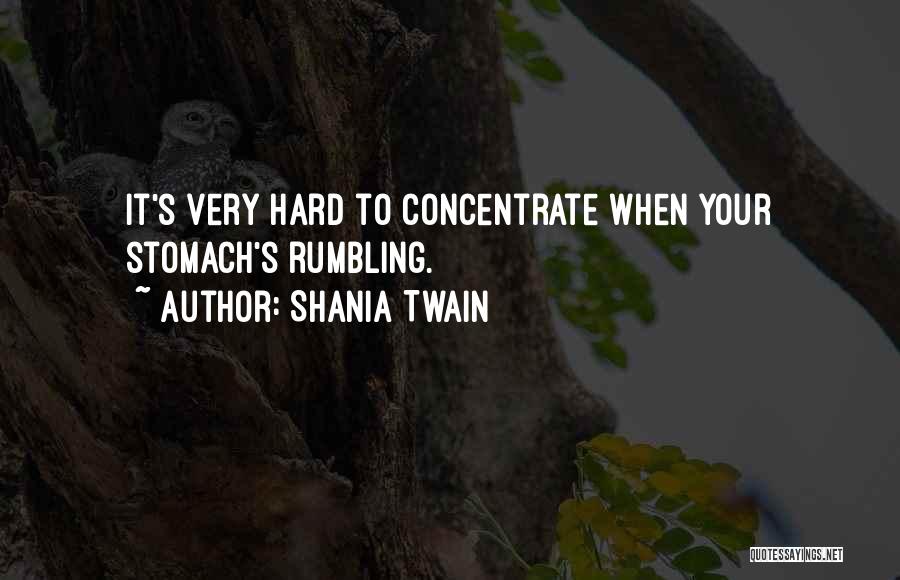 Shania Twain Quotes: It's Very Hard To Concentrate When Your Stomach's Rumbling.
