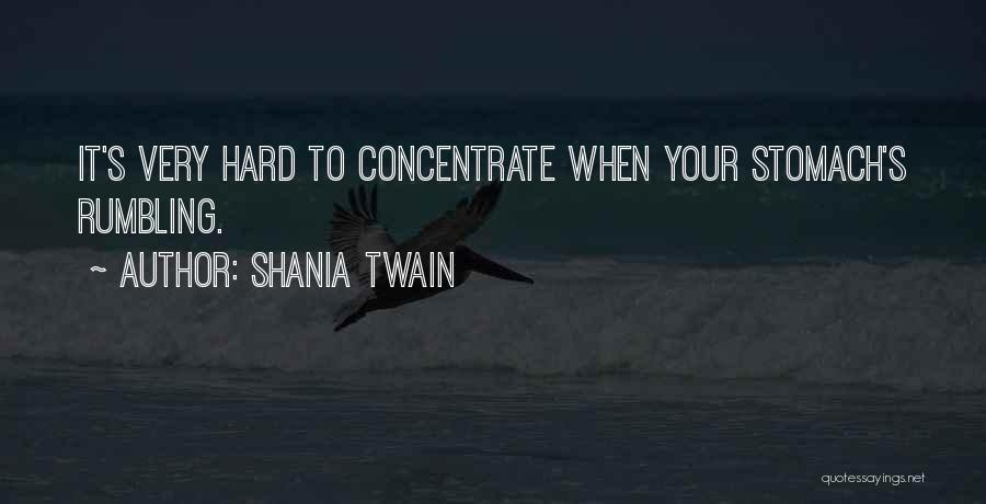 Shania Twain Quotes: It's Very Hard To Concentrate When Your Stomach's Rumbling.