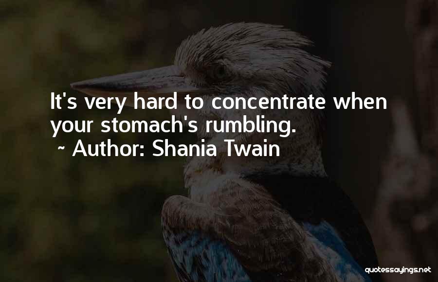 Shania Twain Quotes: It's Very Hard To Concentrate When Your Stomach's Rumbling.