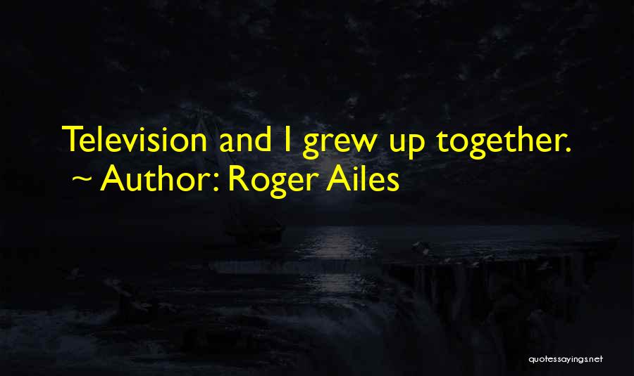 Roger Ailes Quotes: Television And I Grew Up Together.