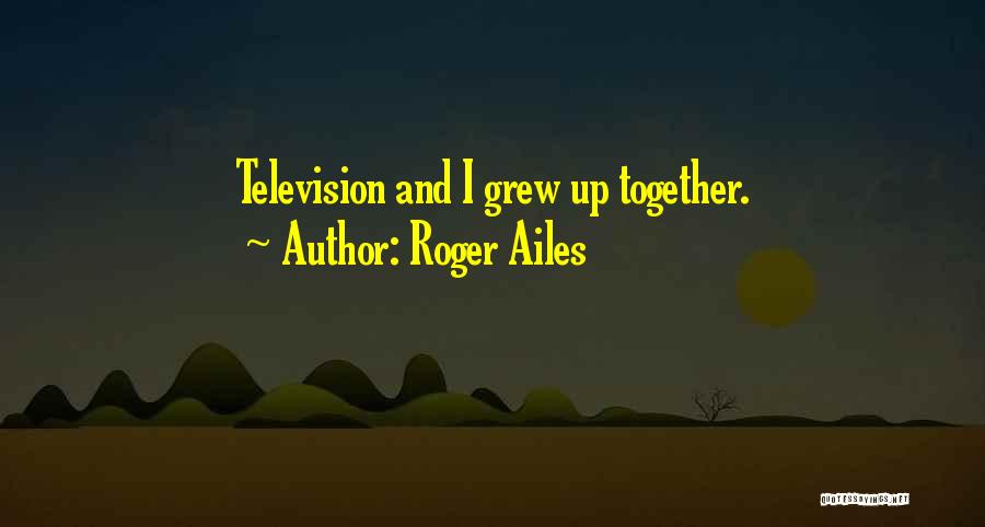 Roger Ailes Quotes: Television And I Grew Up Together.