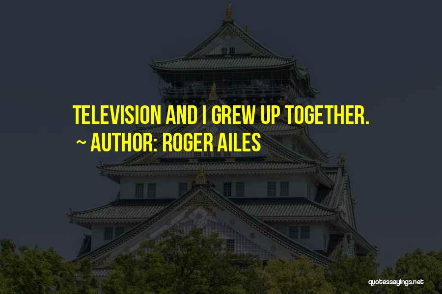 Roger Ailes Quotes: Television And I Grew Up Together.