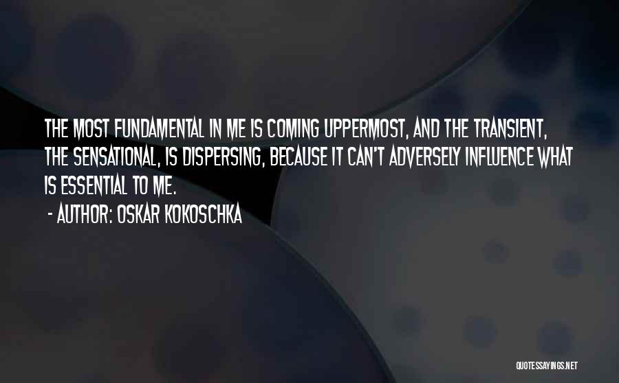 Oskar Kokoschka Quotes: The Most Fundamental In Me Is Coming Uppermost, And The Transient, The Sensational, Is Dispersing, Because It Can't Adversely Influence