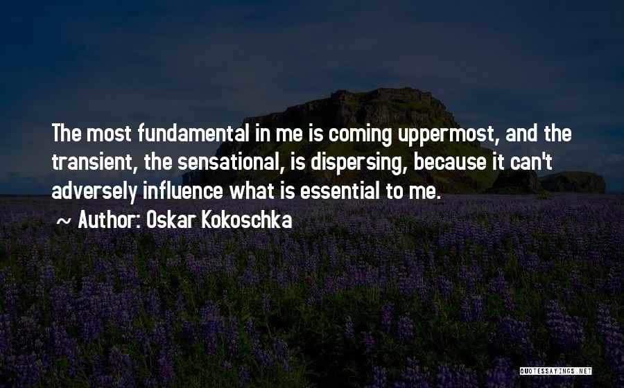 Oskar Kokoschka Quotes: The Most Fundamental In Me Is Coming Uppermost, And The Transient, The Sensational, Is Dispersing, Because It Can't Adversely Influence