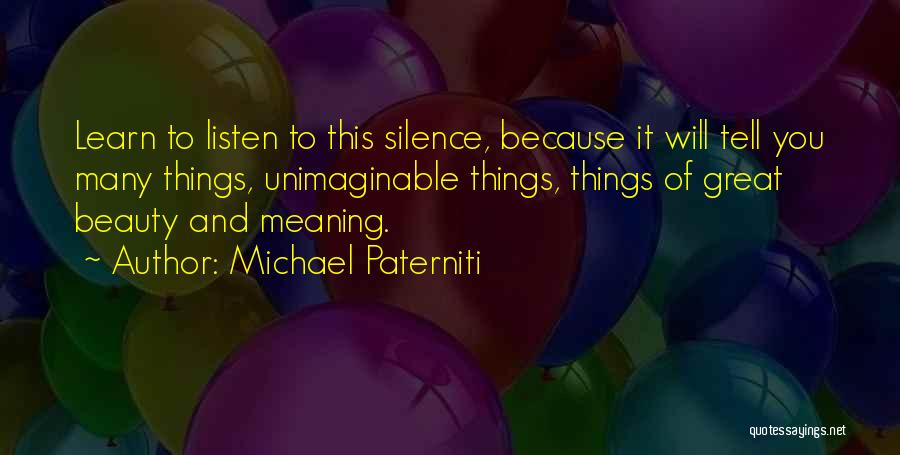 Michael Paterniti Quotes: Learn To Listen To This Silence, Because It Will Tell You Many Things, Unimaginable Things, Things Of Great Beauty And