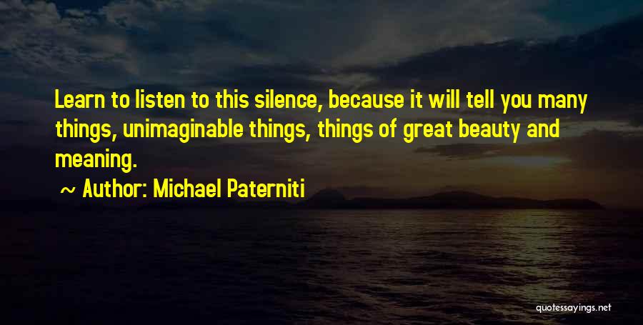 Michael Paterniti Quotes: Learn To Listen To This Silence, Because It Will Tell You Many Things, Unimaginable Things, Things Of Great Beauty And
