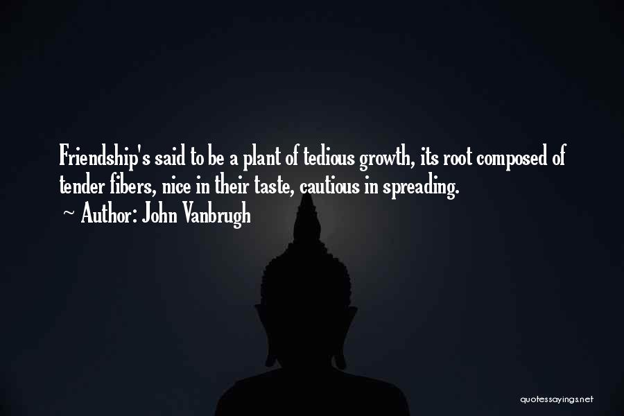 John Vanbrugh Quotes: Friendship's Said To Be A Plant Of Tedious Growth, Its Root Composed Of Tender Fibers, Nice In Their Taste, Cautious