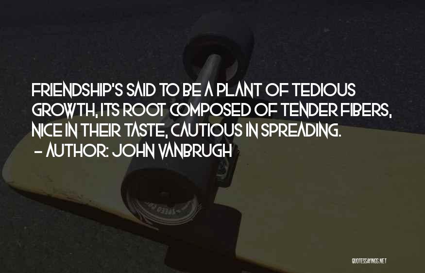 John Vanbrugh Quotes: Friendship's Said To Be A Plant Of Tedious Growth, Its Root Composed Of Tender Fibers, Nice In Their Taste, Cautious