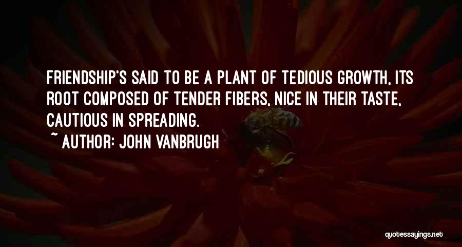 John Vanbrugh Quotes: Friendship's Said To Be A Plant Of Tedious Growth, Its Root Composed Of Tender Fibers, Nice In Their Taste, Cautious