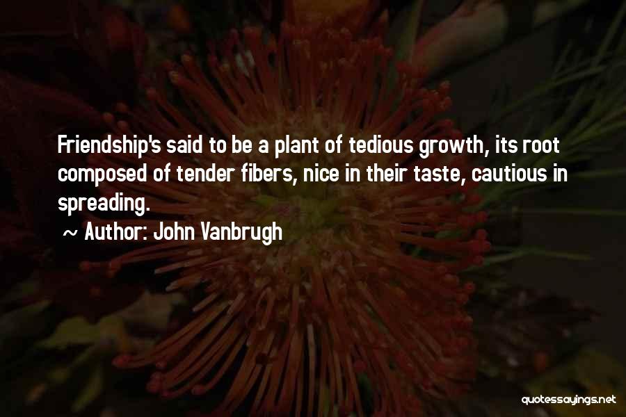John Vanbrugh Quotes: Friendship's Said To Be A Plant Of Tedious Growth, Its Root Composed Of Tender Fibers, Nice In Their Taste, Cautious