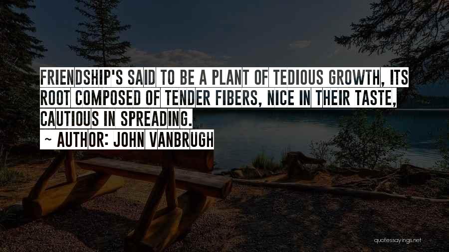 John Vanbrugh Quotes: Friendship's Said To Be A Plant Of Tedious Growth, Its Root Composed Of Tender Fibers, Nice In Their Taste, Cautious