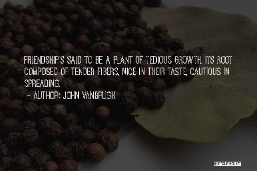 John Vanbrugh Quotes: Friendship's Said To Be A Plant Of Tedious Growth, Its Root Composed Of Tender Fibers, Nice In Their Taste, Cautious