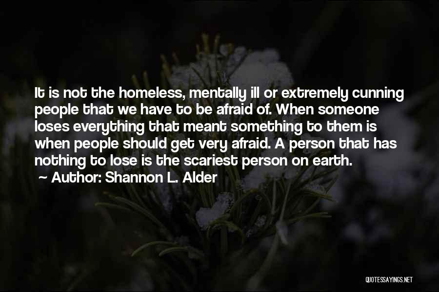 Shannon L. Alder Quotes: It Is Not The Homeless, Mentally Ill Or Extremely Cunning People That We Have To Be Afraid Of. When Someone