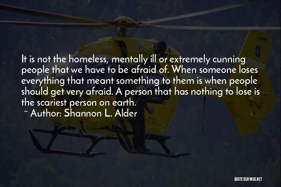 Shannon L. Alder Quotes: It Is Not The Homeless, Mentally Ill Or Extremely Cunning People That We Have To Be Afraid Of. When Someone