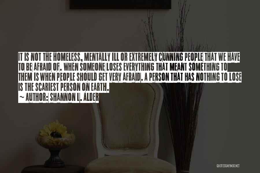 Shannon L. Alder Quotes: It Is Not The Homeless, Mentally Ill Or Extremely Cunning People That We Have To Be Afraid Of. When Someone