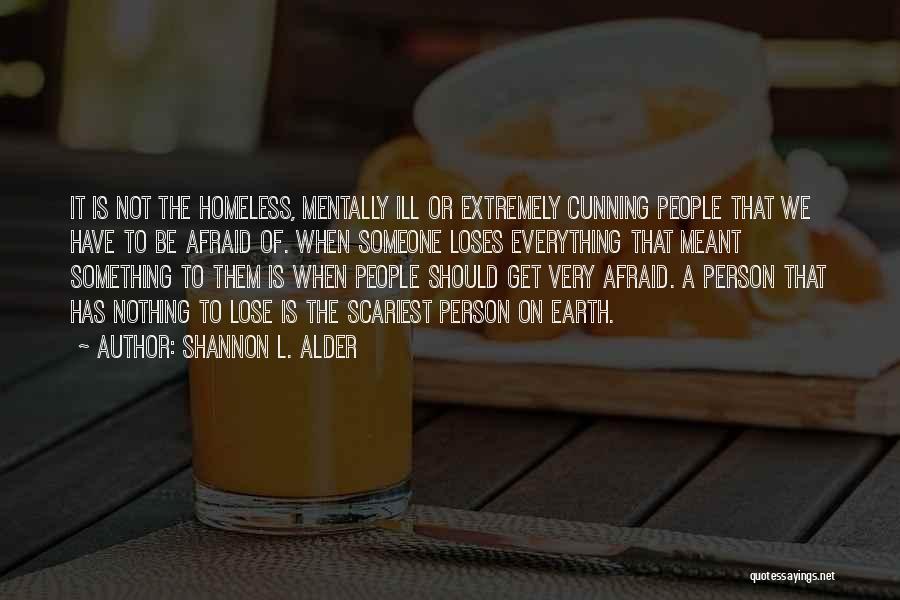 Shannon L. Alder Quotes: It Is Not The Homeless, Mentally Ill Or Extremely Cunning People That We Have To Be Afraid Of. When Someone