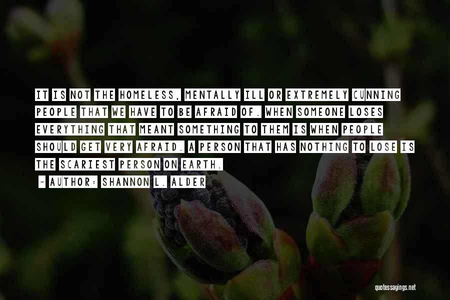 Shannon L. Alder Quotes: It Is Not The Homeless, Mentally Ill Or Extremely Cunning People That We Have To Be Afraid Of. When Someone