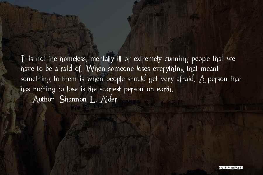 Shannon L. Alder Quotes: It Is Not The Homeless, Mentally Ill Or Extremely Cunning People That We Have To Be Afraid Of. When Someone