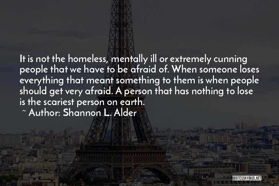 Shannon L. Alder Quotes: It Is Not The Homeless, Mentally Ill Or Extremely Cunning People That We Have To Be Afraid Of. When Someone