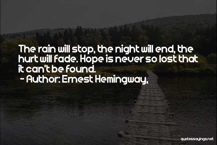 Ernest Hemingway, Quotes: The Rain Will Stop, The Night Will End, The Hurt Will Fade. Hope Is Never So Lost That It Can't