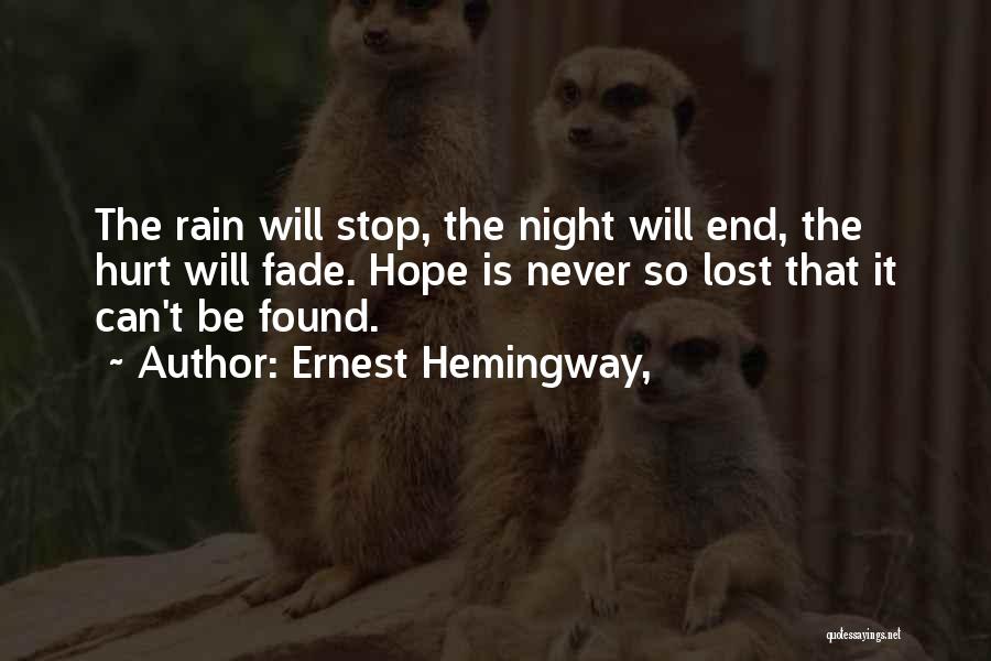 Ernest Hemingway, Quotes: The Rain Will Stop, The Night Will End, The Hurt Will Fade. Hope Is Never So Lost That It Can't